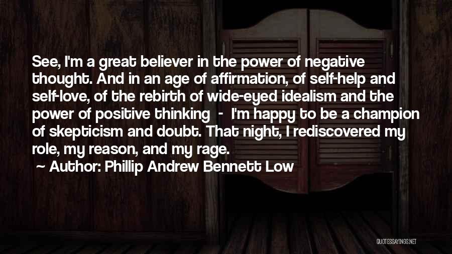 Phillip Andrew Bennett Low Quotes: See, I'm A Great Believer In The Power Of Negative Thought. And In An Age Of Affirmation, Of Self-help And