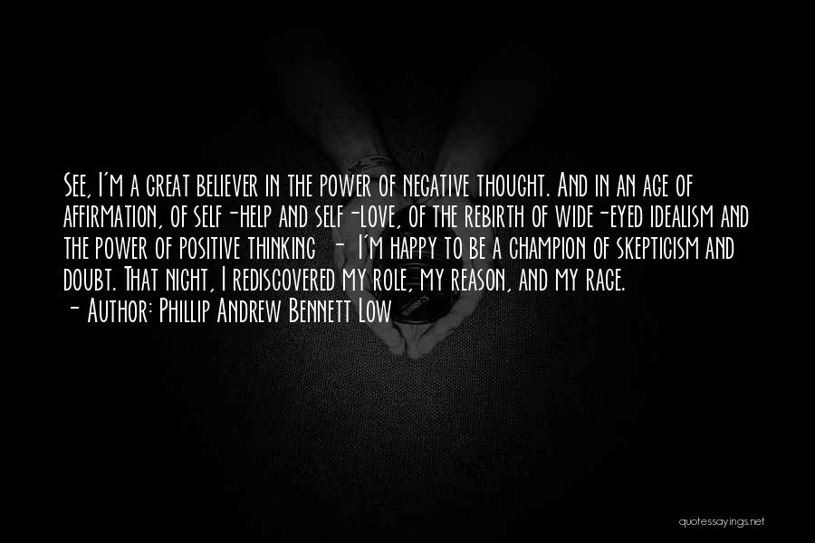 Phillip Andrew Bennett Low Quotes: See, I'm A Great Believer In The Power Of Negative Thought. And In An Age Of Affirmation, Of Self-help And