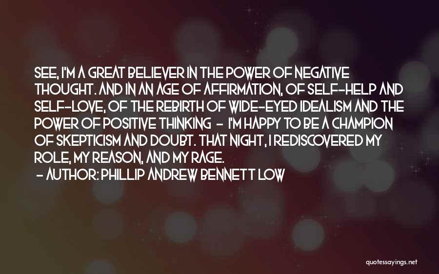 Phillip Andrew Bennett Low Quotes: See, I'm A Great Believer In The Power Of Negative Thought. And In An Age Of Affirmation, Of Self-help And