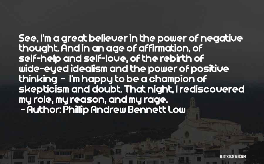 Phillip Andrew Bennett Low Quotes: See, I'm A Great Believer In The Power Of Negative Thought. And In An Age Of Affirmation, Of Self-help And