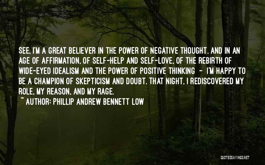 Phillip Andrew Bennett Low Quotes: See, I'm A Great Believer In The Power Of Negative Thought. And In An Age Of Affirmation, Of Self-help And