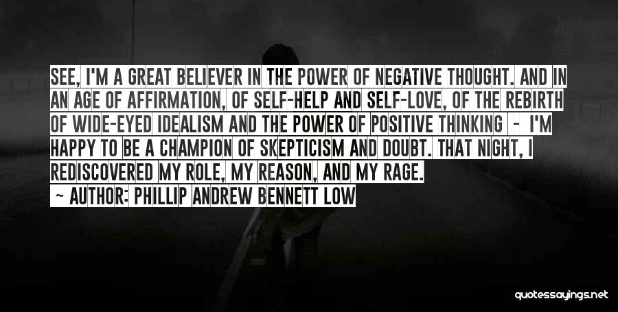 Phillip Andrew Bennett Low Quotes: See, I'm A Great Believer In The Power Of Negative Thought. And In An Age Of Affirmation, Of Self-help And