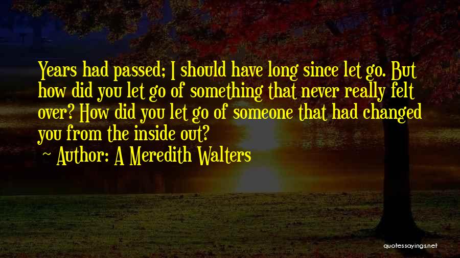 A Meredith Walters Quotes: Years Had Passed; I Should Have Long Since Let Go. But How Did You Let Go Of Something That Never