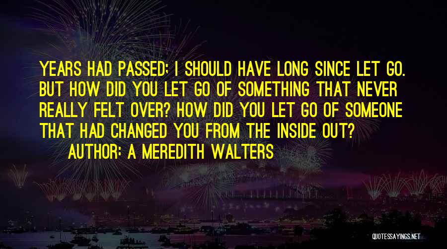 A Meredith Walters Quotes: Years Had Passed; I Should Have Long Since Let Go. But How Did You Let Go Of Something That Never