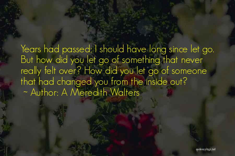 A Meredith Walters Quotes: Years Had Passed; I Should Have Long Since Let Go. But How Did You Let Go Of Something That Never