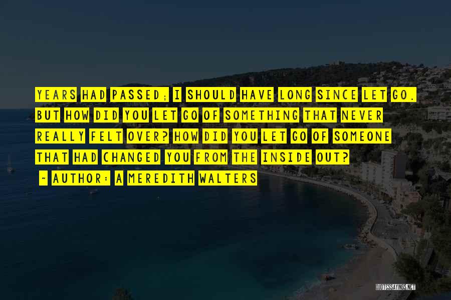 A Meredith Walters Quotes: Years Had Passed; I Should Have Long Since Let Go. But How Did You Let Go Of Something That Never