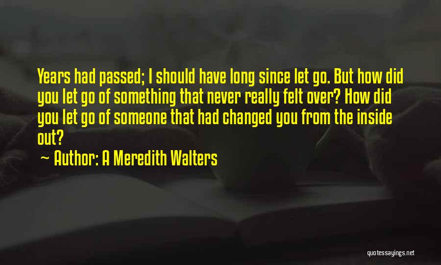 A Meredith Walters Quotes: Years Had Passed; I Should Have Long Since Let Go. But How Did You Let Go Of Something That Never