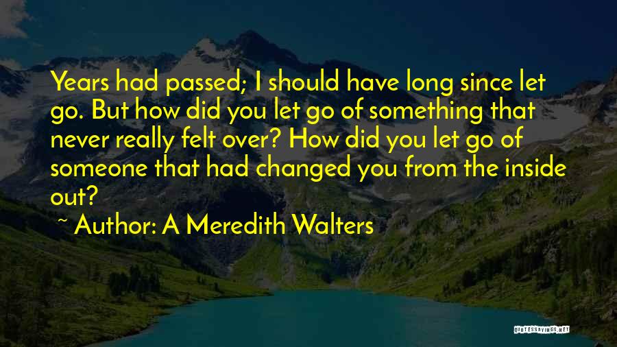 A Meredith Walters Quotes: Years Had Passed; I Should Have Long Since Let Go. But How Did You Let Go Of Something That Never