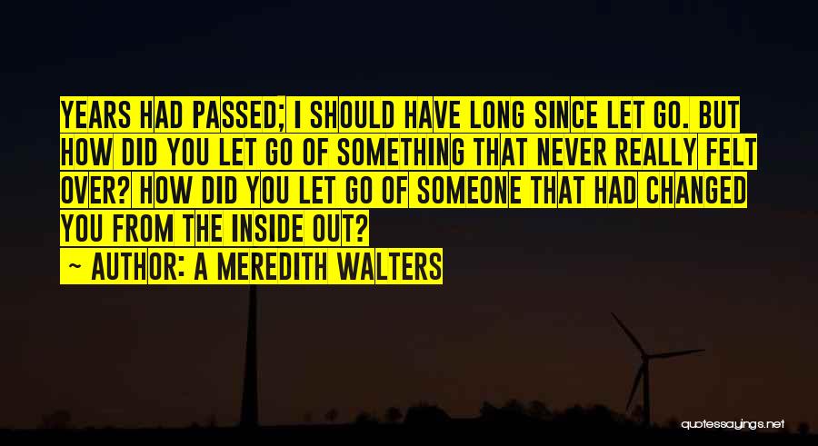 A Meredith Walters Quotes: Years Had Passed; I Should Have Long Since Let Go. But How Did You Let Go Of Something That Never