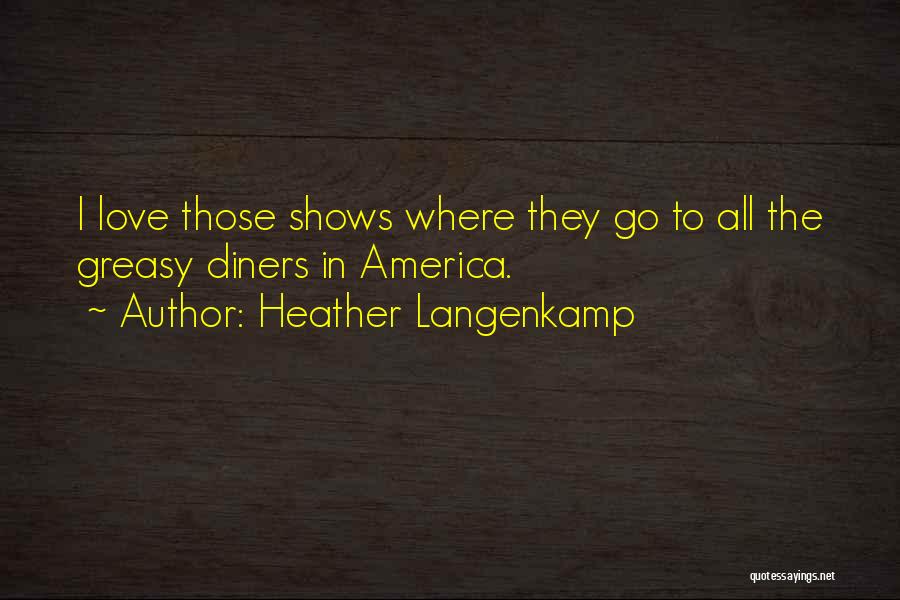 Heather Langenkamp Quotes: I Love Those Shows Where They Go To All The Greasy Diners In America.