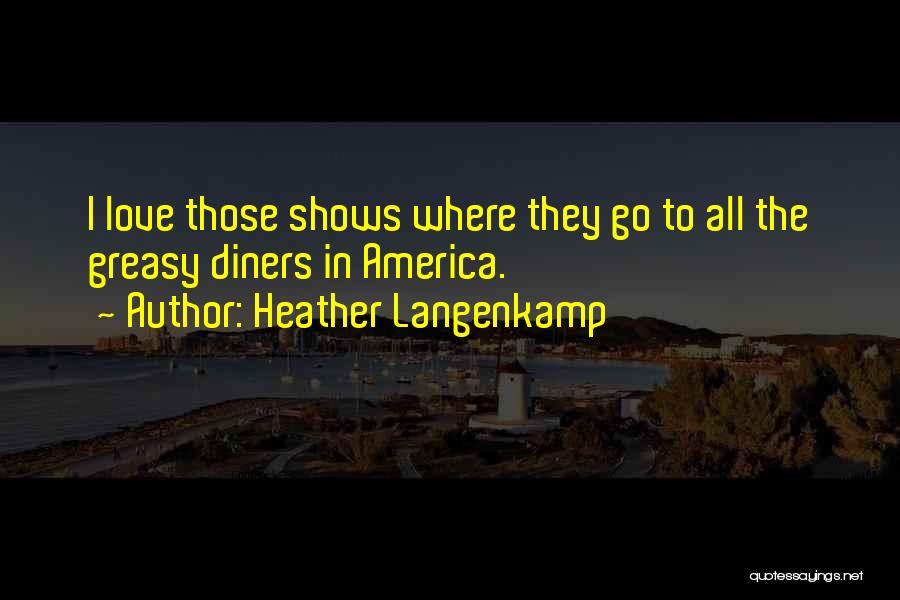 Heather Langenkamp Quotes: I Love Those Shows Where They Go To All The Greasy Diners In America.