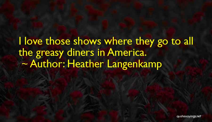 Heather Langenkamp Quotes: I Love Those Shows Where They Go To All The Greasy Diners In America.