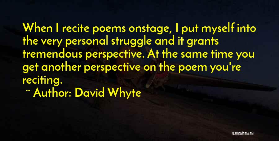 David Whyte Quotes: When I Recite Poems Onstage, I Put Myself Into The Very Personal Struggle And It Grants Tremendous Perspective. At The