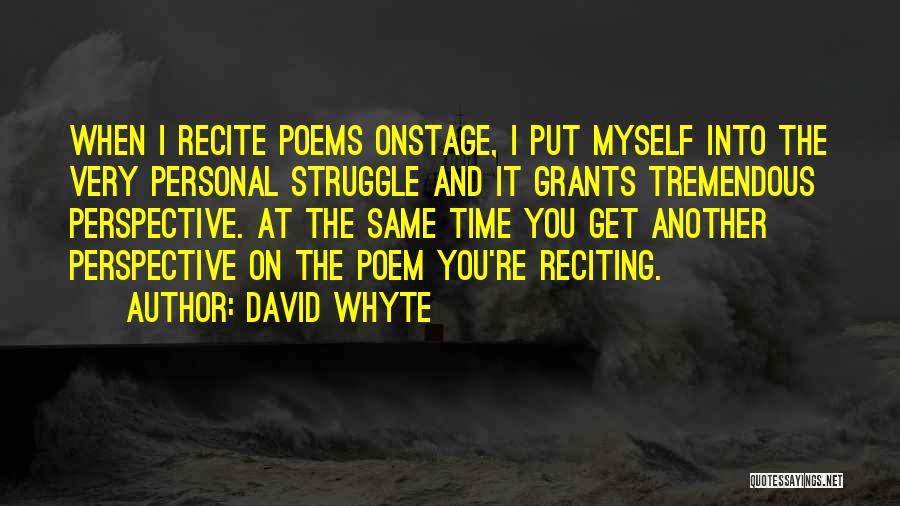 David Whyte Quotes: When I Recite Poems Onstage, I Put Myself Into The Very Personal Struggle And It Grants Tremendous Perspective. At The