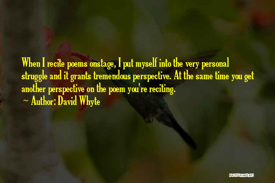 David Whyte Quotes: When I Recite Poems Onstage, I Put Myself Into The Very Personal Struggle And It Grants Tremendous Perspective. At The