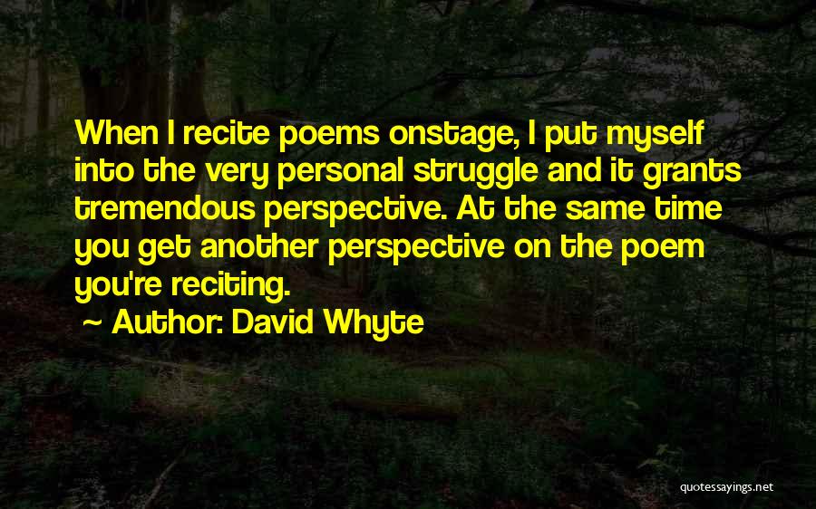 David Whyte Quotes: When I Recite Poems Onstage, I Put Myself Into The Very Personal Struggle And It Grants Tremendous Perspective. At The