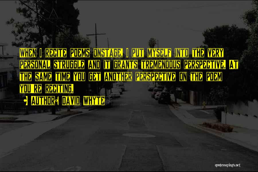 David Whyte Quotes: When I Recite Poems Onstage, I Put Myself Into The Very Personal Struggle And It Grants Tremendous Perspective. At The