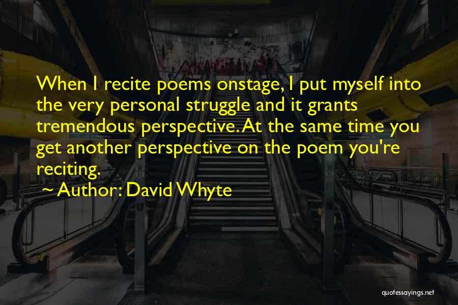 David Whyte Quotes: When I Recite Poems Onstage, I Put Myself Into The Very Personal Struggle And It Grants Tremendous Perspective. At The