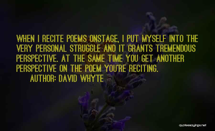 David Whyte Quotes: When I Recite Poems Onstage, I Put Myself Into The Very Personal Struggle And It Grants Tremendous Perspective. At The