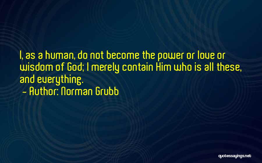 Norman Grubb Quotes: I, As A Human, Do Not Become The Power Or Love Or Wisdom Of God; I Merely Contain Him Who