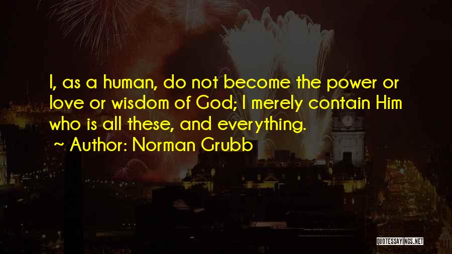 Norman Grubb Quotes: I, As A Human, Do Not Become The Power Or Love Or Wisdom Of God; I Merely Contain Him Who