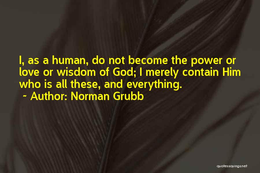 Norman Grubb Quotes: I, As A Human, Do Not Become The Power Or Love Or Wisdom Of God; I Merely Contain Him Who