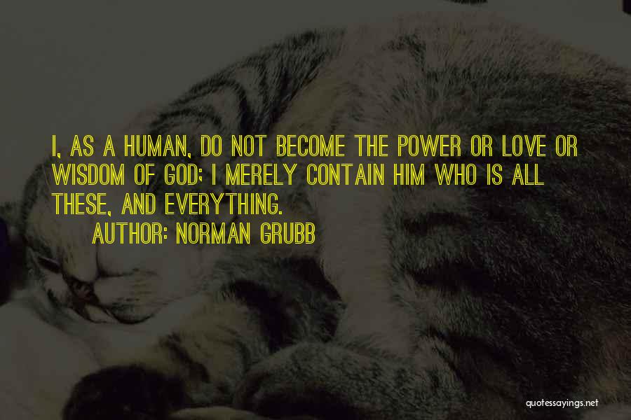 Norman Grubb Quotes: I, As A Human, Do Not Become The Power Or Love Or Wisdom Of God; I Merely Contain Him Who