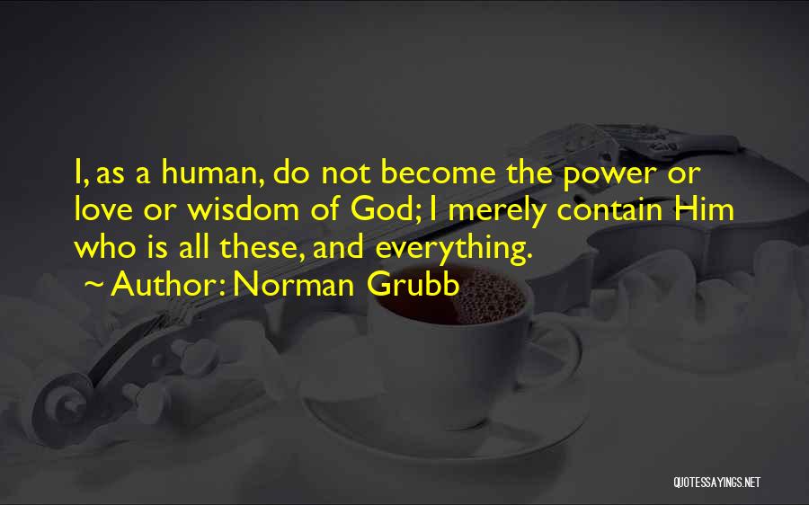 Norman Grubb Quotes: I, As A Human, Do Not Become The Power Or Love Or Wisdom Of God; I Merely Contain Him Who