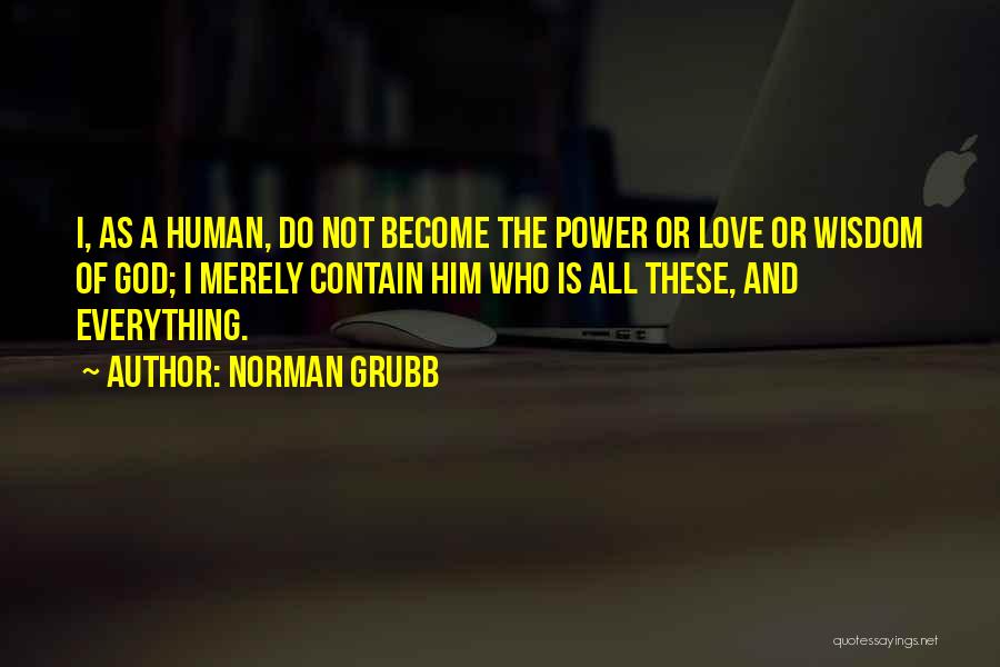 Norman Grubb Quotes: I, As A Human, Do Not Become The Power Or Love Or Wisdom Of God; I Merely Contain Him Who
