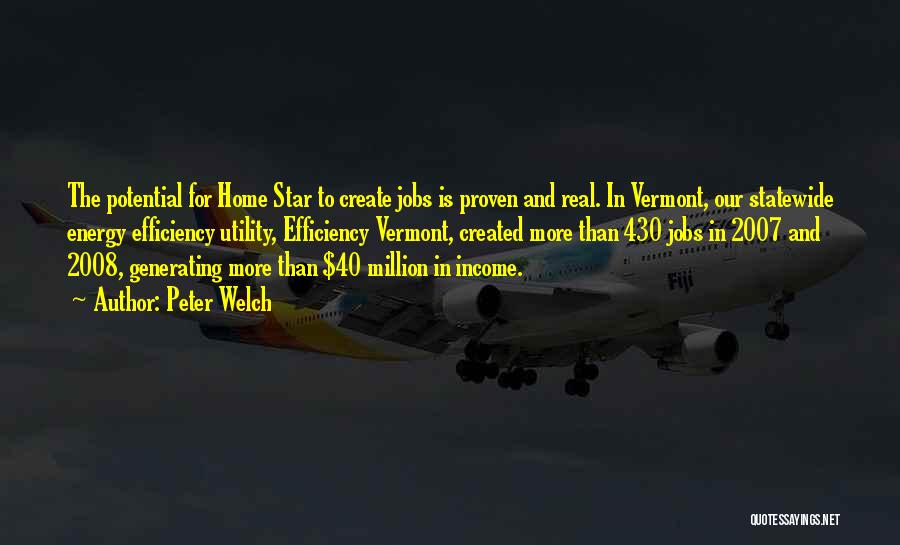 Peter Welch Quotes: The Potential For Home Star To Create Jobs Is Proven And Real. In Vermont, Our Statewide Energy Efficiency Utility, Efficiency