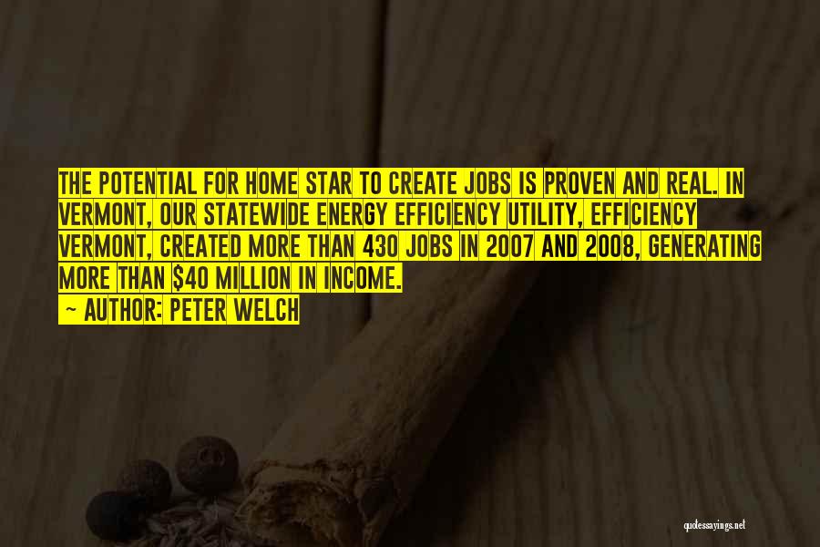 Peter Welch Quotes: The Potential For Home Star To Create Jobs Is Proven And Real. In Vermont, Our Statewide Energy Efficiency Utility, Efficiency