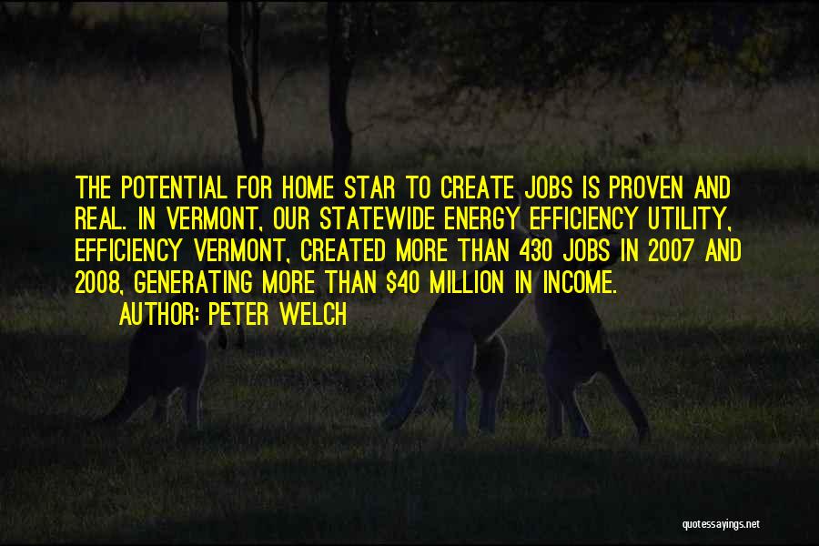 Peter Welch Quotes: The Potential For Home Star To Create Jobs Is Proven And Real. In Vermont, Our Statewide Energy Efficiency Utility, Efficiency