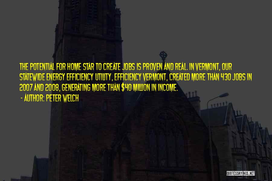 Peter Welch Quotes: The Potential For Home Star To Create Jobs Is Proven And Real. In Vermont, Our Statewide Energy Efficiency Utility, Efficiency