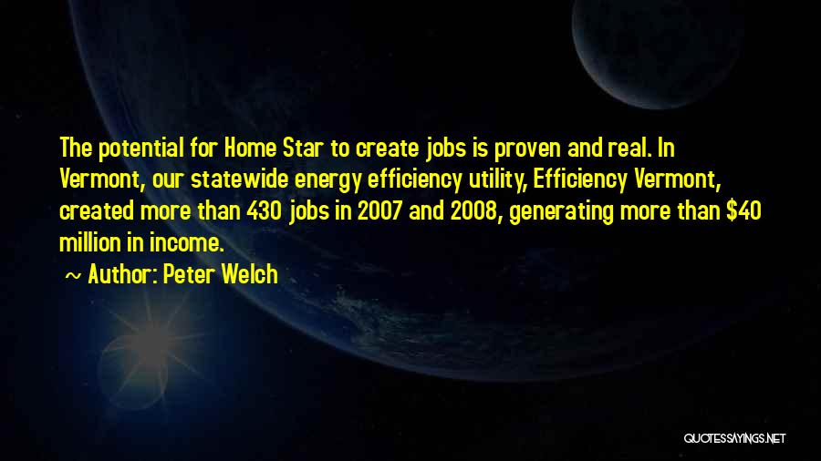 Peter Welch Quotes: The Potential For Home Star To Create Jobs Is Proven And Real. In Vermont, Our Statewide Energy Efficiency Utility, Efficiency