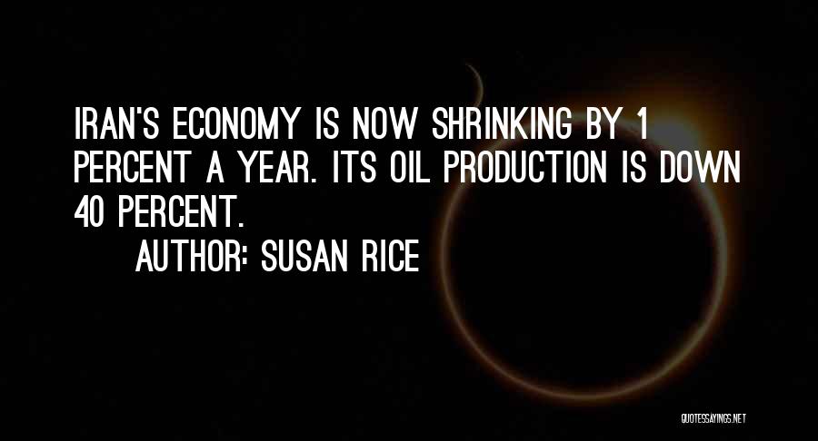 Susan Rice Quotes: Iran's Economy Is Now Shrinking By 1 Percent A Year. Its Oil Production Is Down 40 Percent.