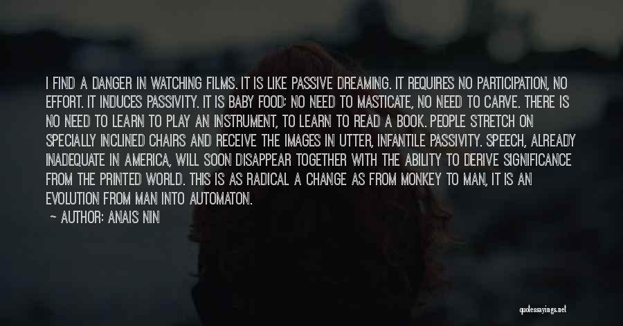 Anais Nin Quotes: I Find A Danger In Watching Films. It Is Like Passive Dreaming. It Requires No Participation, No Effort. It Induces