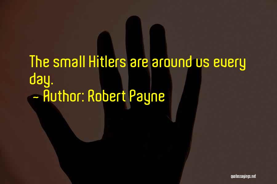 Robert Payne Quotes: The Small Hitlers Are Around Us Every Day.