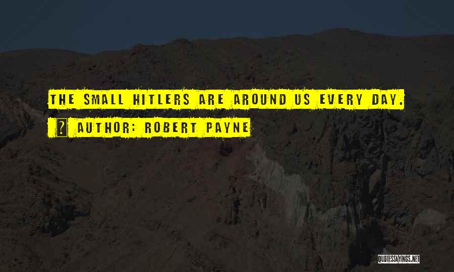 Robert Payne Quotes: The Small Hitlers Are Around Us Every Day.