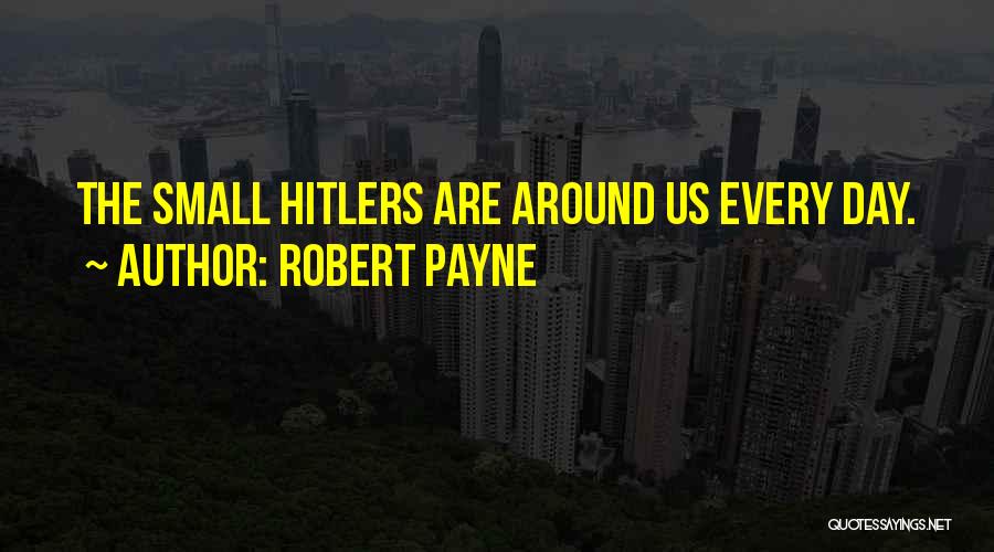 Robert Payne Quotes: The Small Hitlers Are Around Us Every Day.