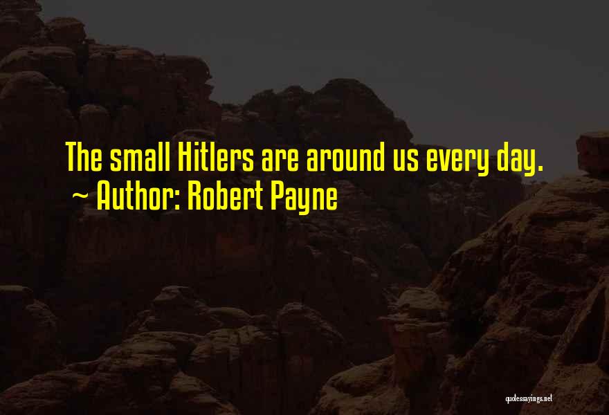 Robert Payne Quotes: The Small Hitlers Are Around Us Every Day.