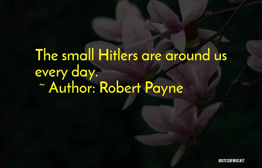 Robert Payne Quotes: The Small Hitlers Are Around Us Every Day.
