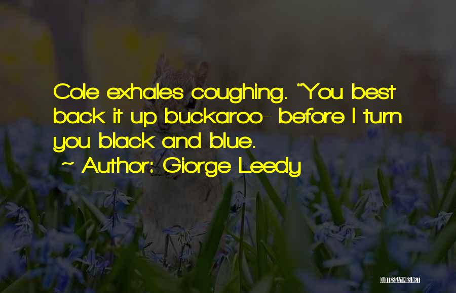 Giorge Leedy Quotes: Cole Exhales Coughing. You Best Back It Up Buckaroo- Before I Turn You Black And Blue.