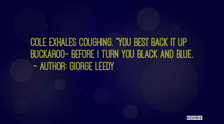 Giorge Leedy Quotes: Cole Exhales Coughing. You Best Back It Up Buckaroo- Before I Turn You Black And Blue.
