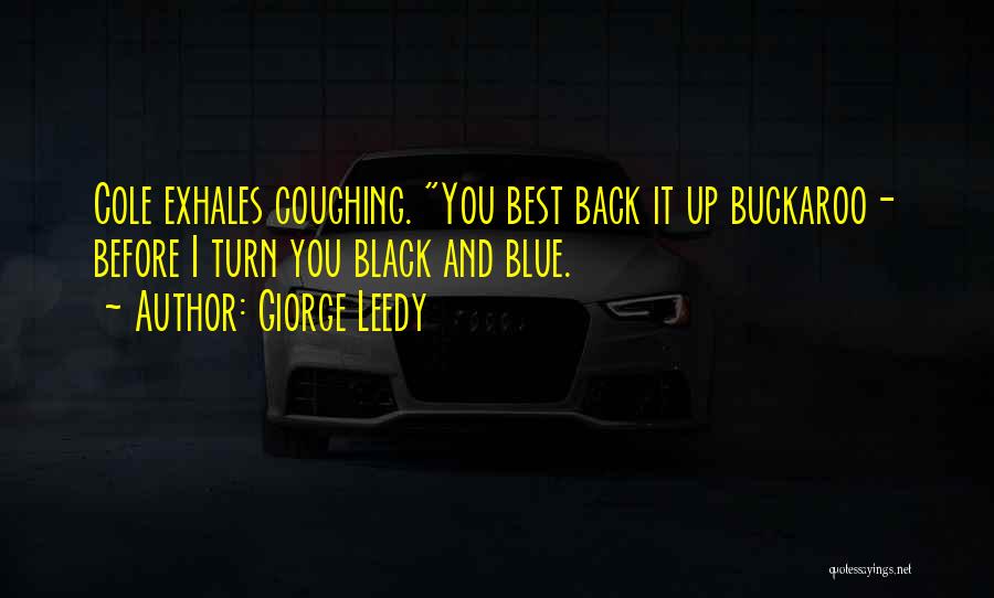Giorge Leedy Quotes: Cole Exhales Coughing. You Best Back It Up Buckaroo- Before I Turn You Black And Blue.