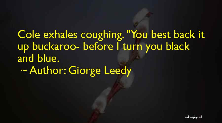 Giorge Leedy Quotes: Cole Exhales Coughing. You Best Back It Up Buckaroo- Before I Turn You Black And Blue.