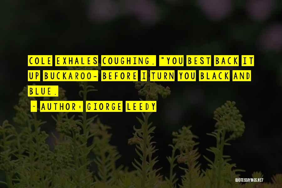 Giorge Leedy Quotes: Cole Exhales Coughing. You Best Back It Up Buckaroo- Before I Turn You Black And Blue.