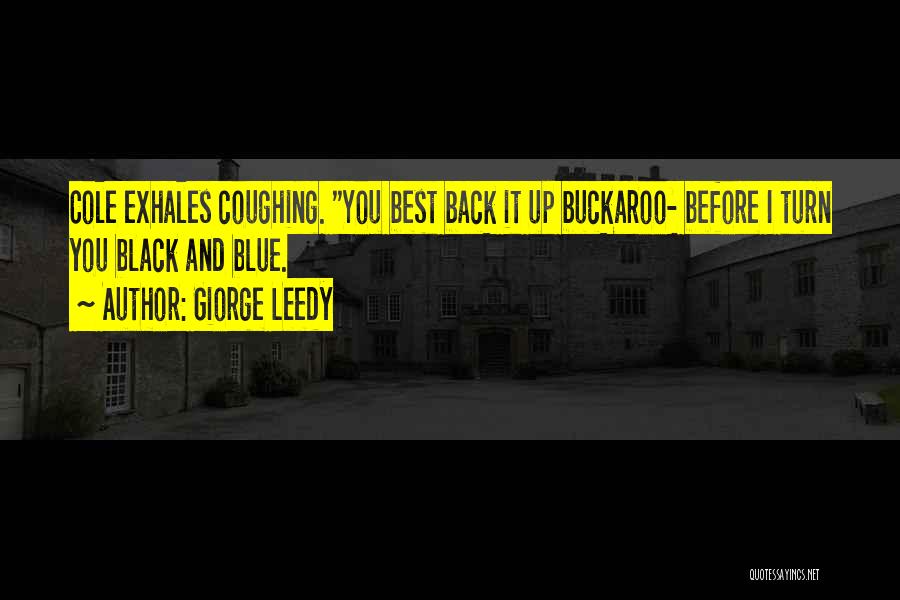 Giorge Leedy Quotes: Cole Exhales Coughing. You Best Back It Up Buckaroo- Before I Turn You Black And Blue.