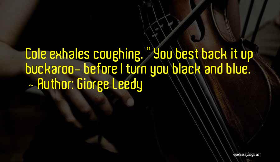 Giorge Leedy Quotes: Cole Exhales Coughing. You Best Back It Up Buckaroo- Before I Turn You Black And Blue.