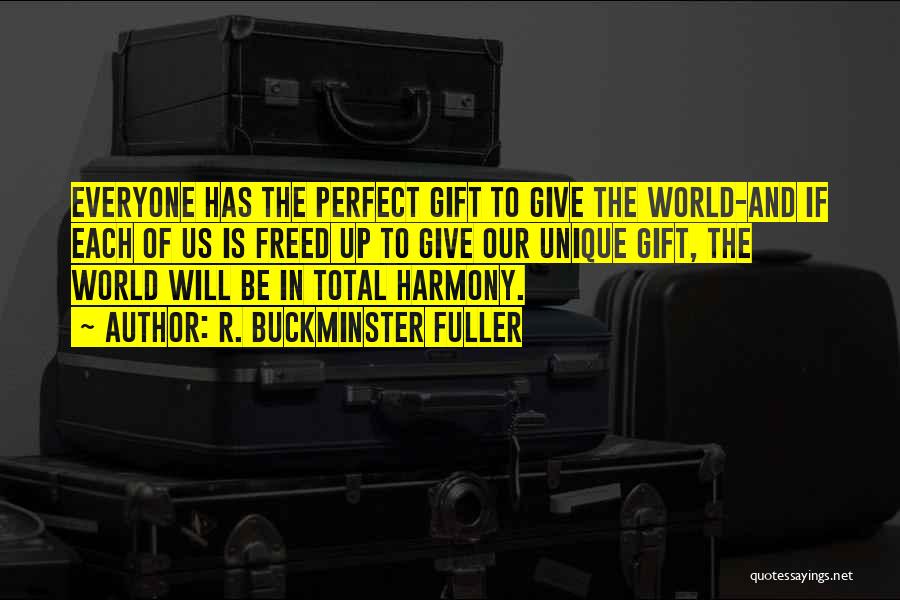 R. Buckminster Fuller Quotes: Everyone Has The Perfect Gift To Give The World-and If Each Of Us Is Freed Up To Give Our Unique