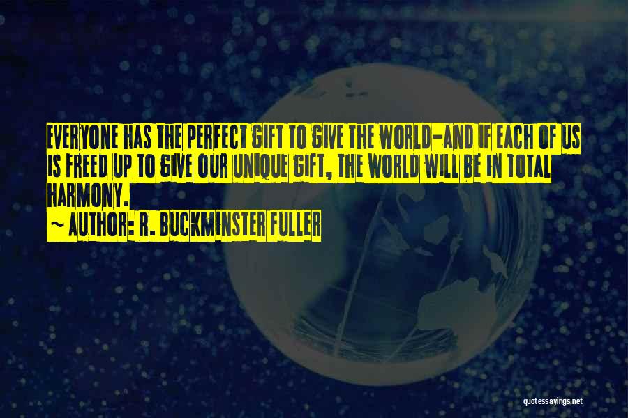 R. Buckminster Fuller Quotes: Everyone Has The Perfect Gift To Give The World-and If Each Of Us Is Freed Up To Give Our Unique